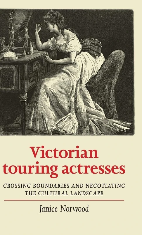 Victorian Touring Actresses: Crossing Boundaries and Negotiating the Cultural Landscape (Women, Theatre and Performance)