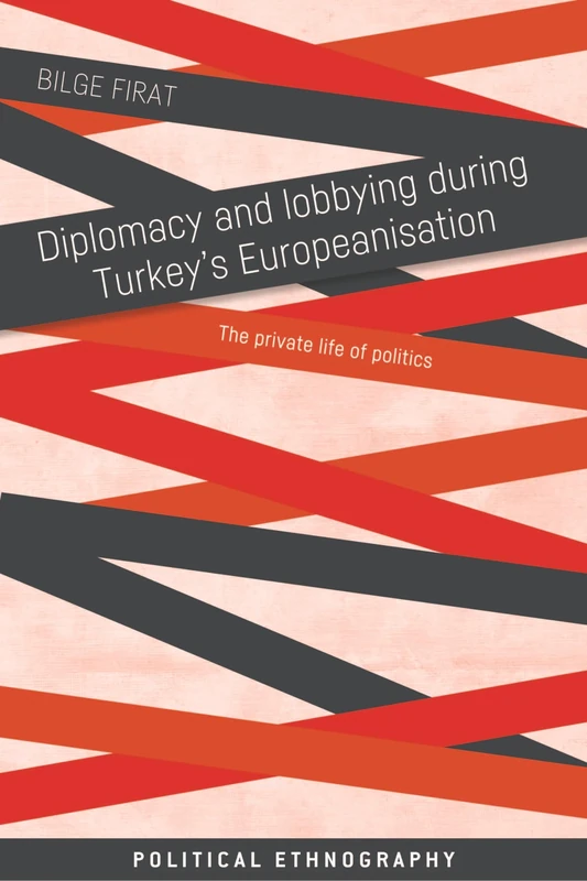 Diplomacy and Lobbying During Turkey’s Europeanisation: The Private Life of Politics (Political Ethnography)