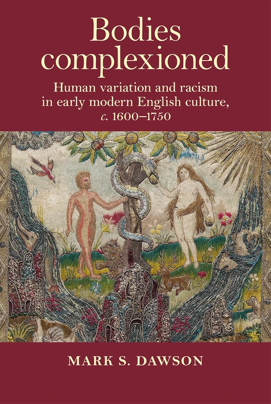 Bodies Complexioned: Human Variation and Racism in Early Modern English Culture, c. 1600–1750