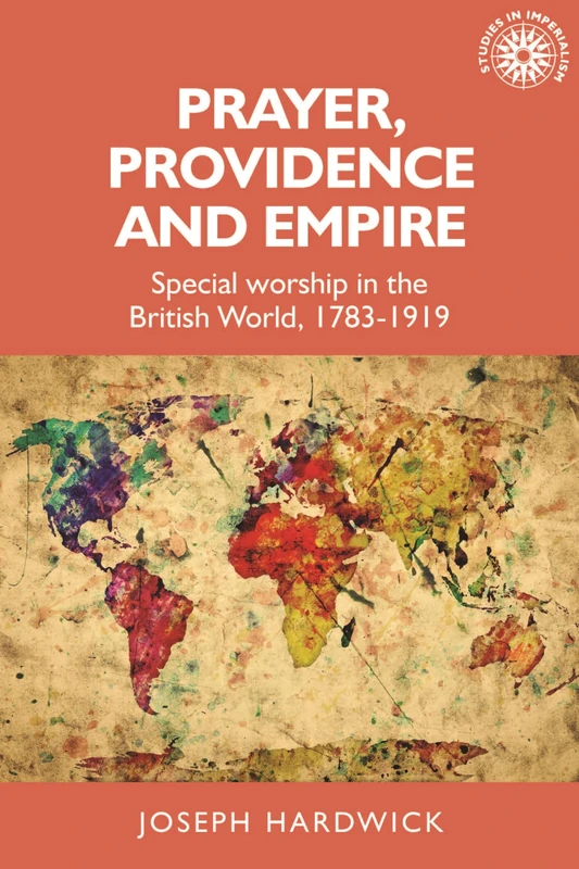Prayer, Providence and Empire: Special Worship in the British World, 1783-1919: 173 (Studies in Imperialism)