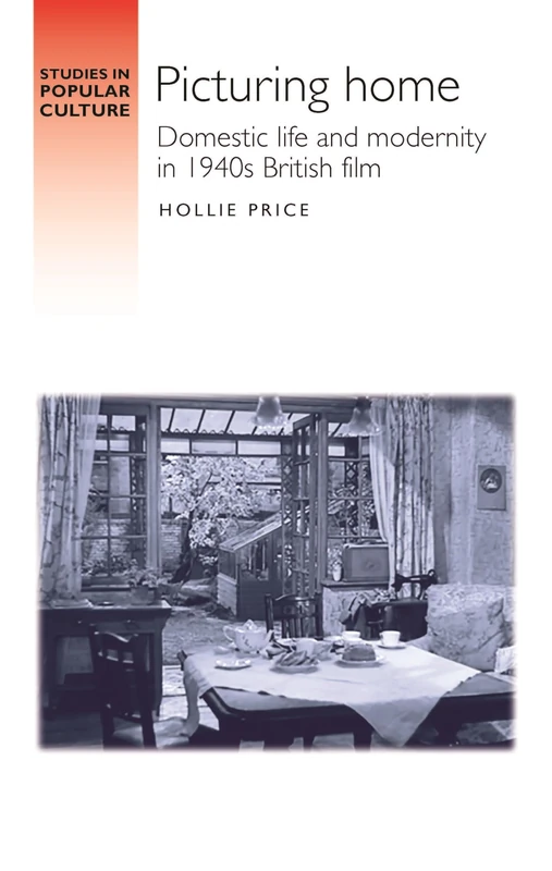 Picturing Home: Domestic Life and Modernity in 1940s British Film (Studies in Popular Culture)