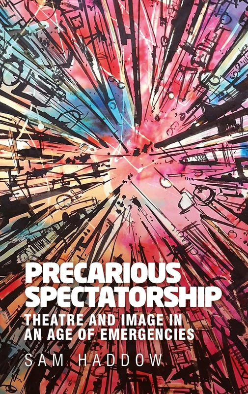 Precarious Spectatorship: Theatre and Image in an Age of Emergencies (Contemporary American and Canadian Writers)