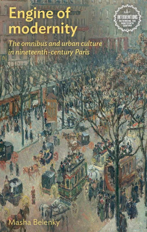 Engine of Modernity: The Omnibus and Urban Culture in Nineteenth-Century Paris (Interventions: Rethinking the Nineteenth Century)