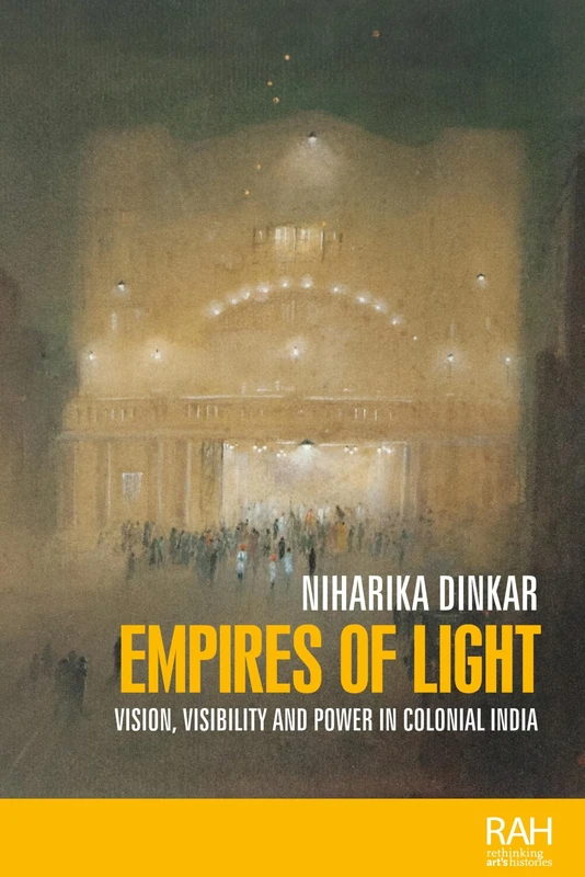 Empires of Light: Vision, Visibility and Power in Colonial India (Rethinking Art's Histories)