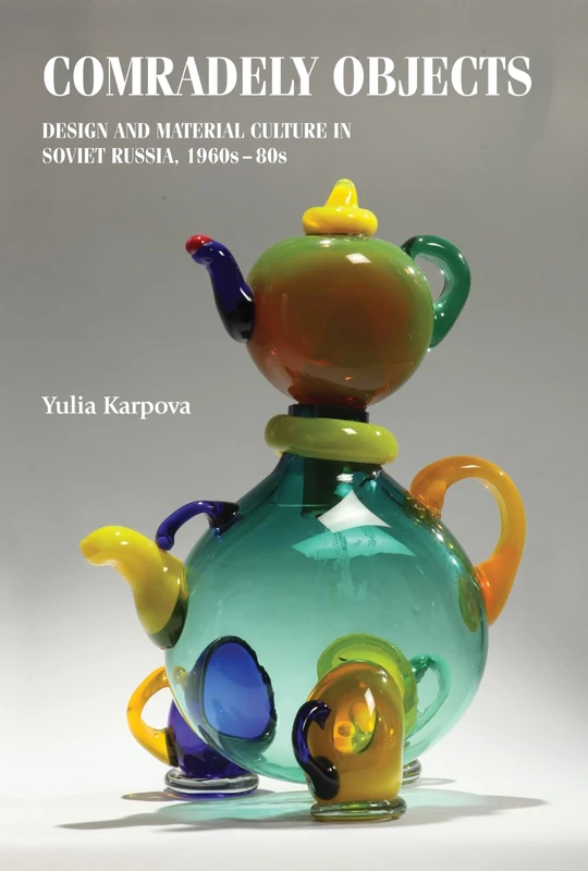 Comradely Objects: Design and Material Culture in Soviet Russia, 1960s–80s (Studies in Design and Material Culture)