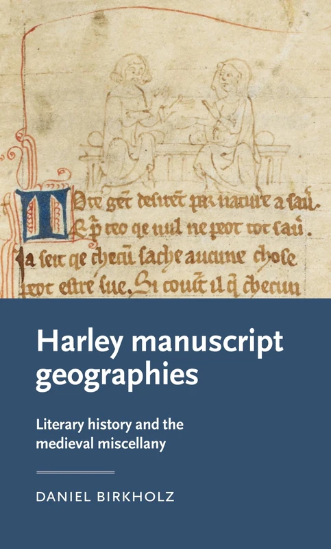 Harley Manuscript Geographies: Literary History and the Medieval Miscellany (Manchester Medieval Literature and Culture)