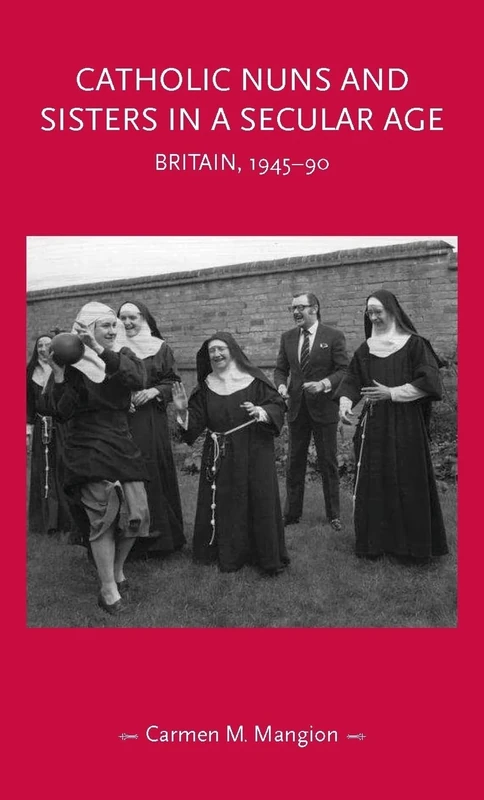 Catholic Nuns and Sisters in a Secular Age: Britain, 1945–90 (Gender in History)