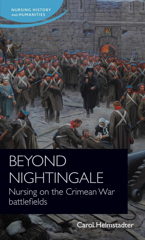 Beyond Nightingale: Nursing on the Crimean War Battlefields (Nursing History and Humanities)