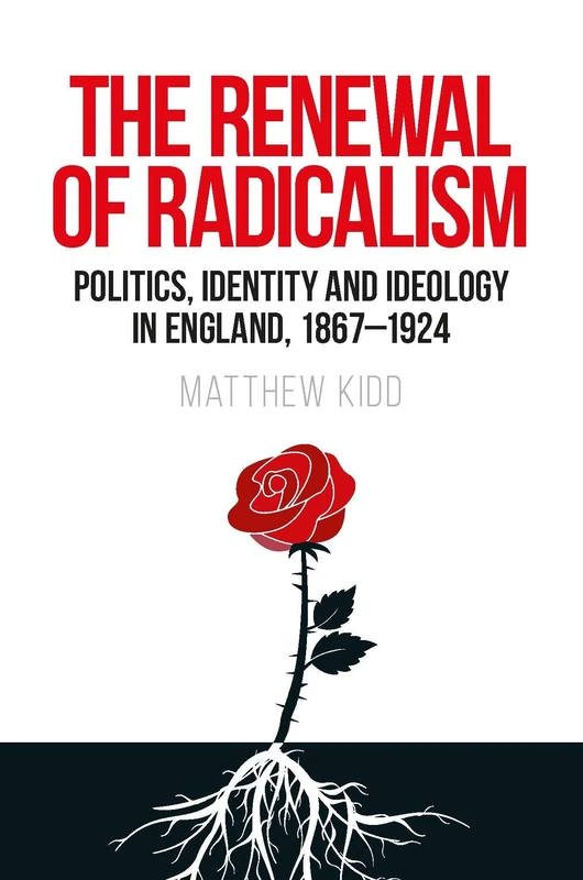 The Renewal of Radicalism: Politics, Identity and Ideology in England, 1867–1924
