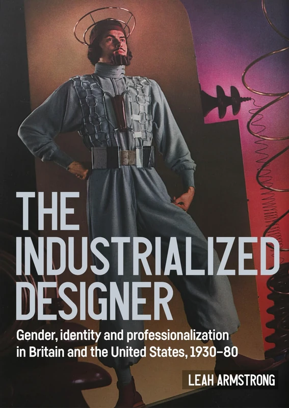 The industrialized designer': Gender, Identity and Professionalization in Britain and the United States, 1930-80 (Studies in Design and Material Culture)