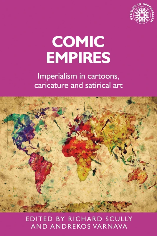 Comic Empires: Imperialism in Cartoons, Caricature, and Satirical Art: 187 (Studies in Imperialism)