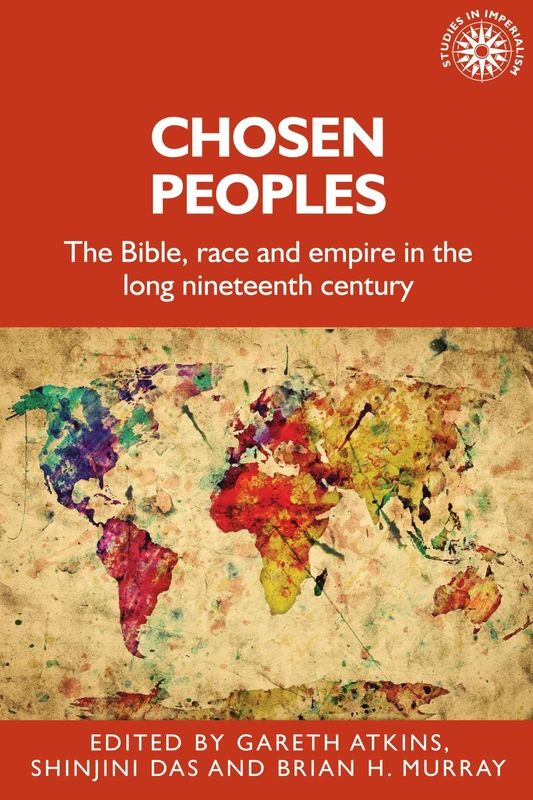 Chosen Peoples: The Bible, Race and Empire in the Long Nineteenth Century: 190 (Studies in Imperialism)