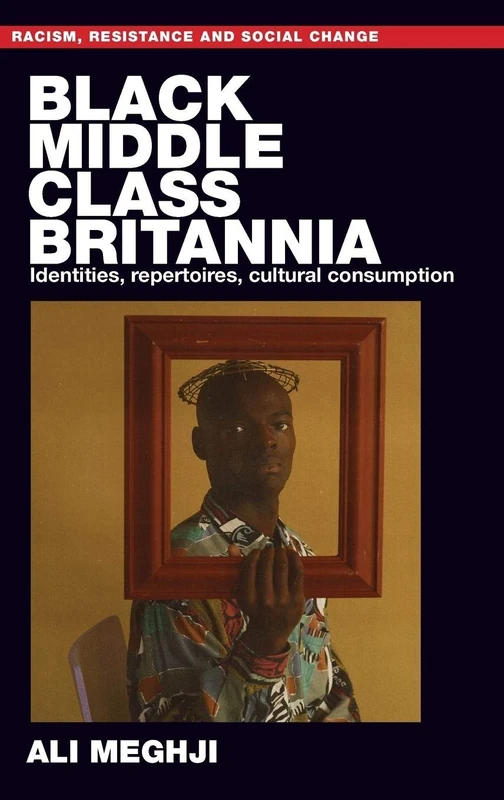 Black Middle-Class Britannia: Identities, Repertoires, Cultural Consumption (Racism, Resistance and Social Change)