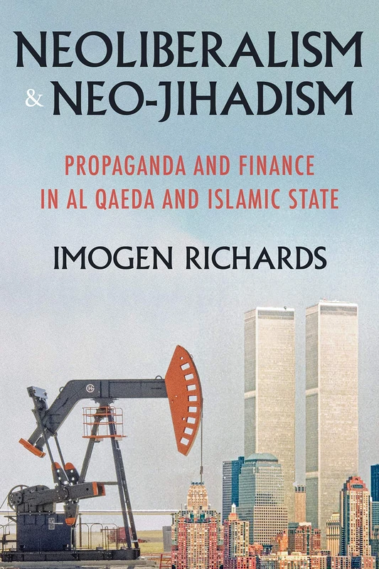 Neoliberalism and Neo-Jihadism: Propaganda and Finance in Al Qaeda and Islamic State (Manchester University Press)