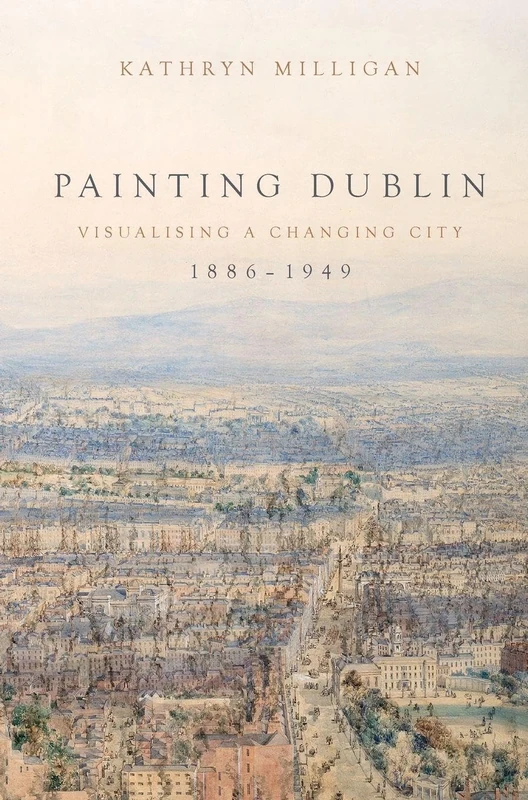 Painting Dublin, 1886–1949: Visualising a Changing City