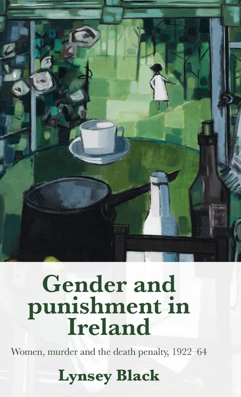 Gender and Punishment in Ireland: Women, Murder and the Death Penalty, 1922–64