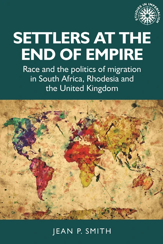 Settlers at the End of Empire: Race and the Politics of Migration in South Africa, Rhodesia and the United Kingdom: 193 (Studies in Imperialism)