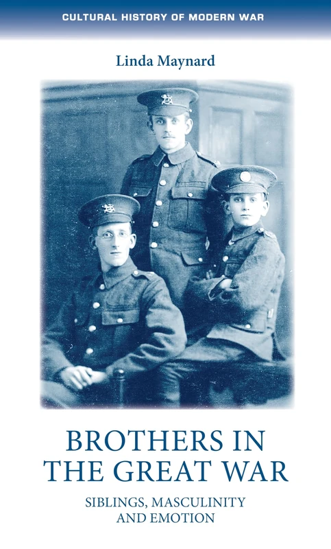 Brothers in the Great War: Siblings, Masculinity and Emotions (Cultural History of Modern War)