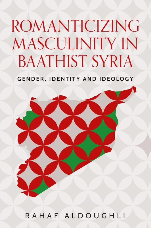 Romanticizing Masculinity in Baathist Syria - MUP Book