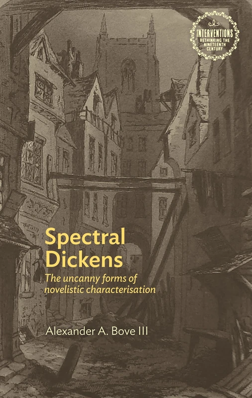 Spectral Dickens: The Uncanny Forms of Novelistic Characterization (Interventions: Rethinking the Nineteenth Century)