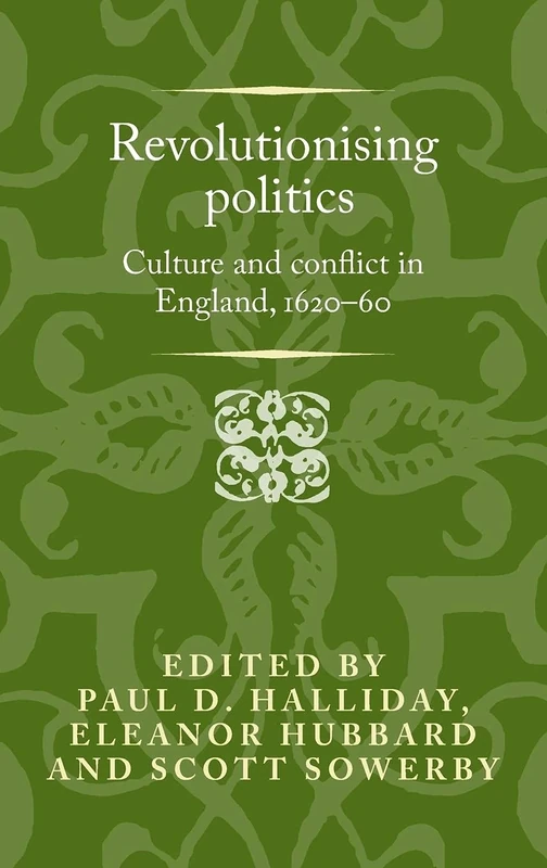 Revolutionising Politics: Culture and Conflict in England, 1620–60 (Politics, Culture and Society in Early Modern Britain)