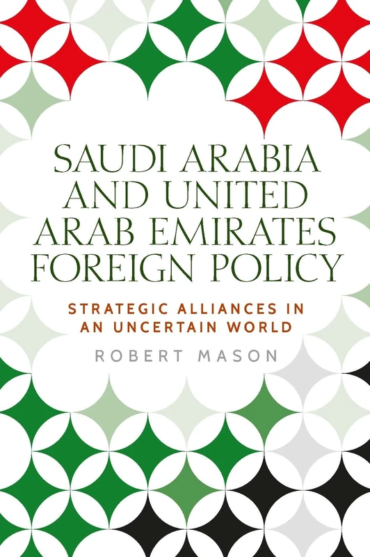 Saudi Arabia and the United Arab Emirates: Foreign Policy and Strategic Alliances in an Uncertain World (Identities and Geopolitics in the Middle East)