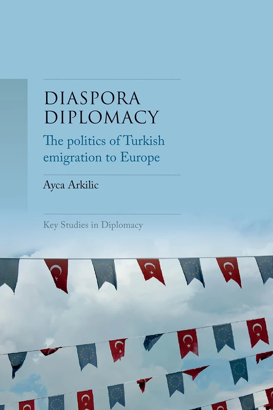Diaspora Diplomacy: The Politics of Turkish Emigration to Europe (Key Studies in Diplomacy)