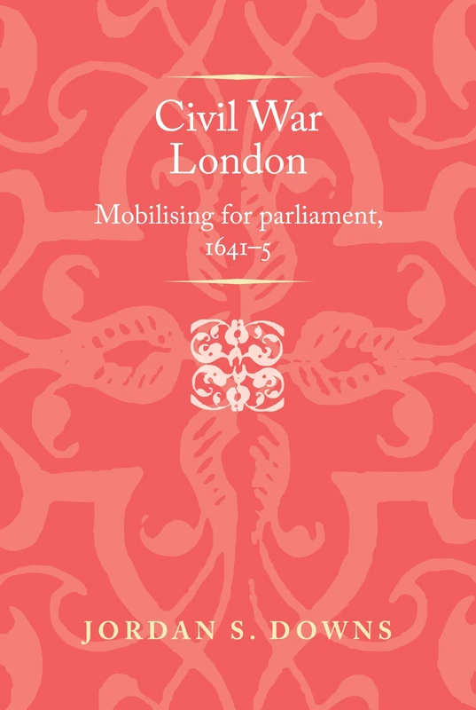 Civil War London: Mobilizing for Parliament, 1641–5 (Politics, Culture and Society in Early Modern Britain)