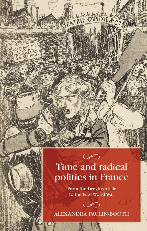 Time and Radical Politics in France: From the Dreyfus Affair to the First World War (Studies in Modern French and Francophone History)