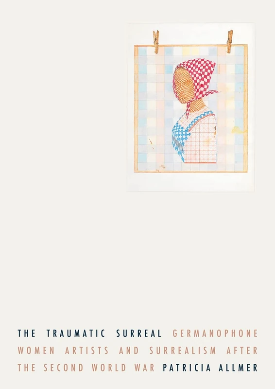 The Traumatic Surreal: Germanophone Women Artists and Surrealism After the Second World War