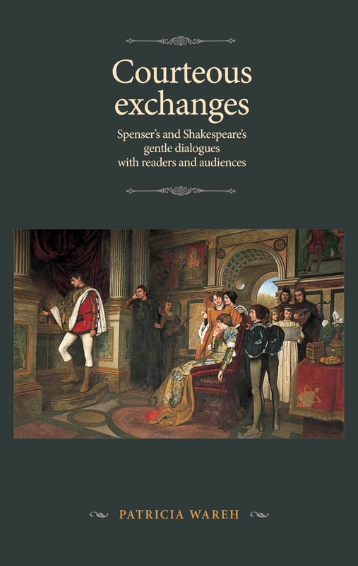 Courteous Exchanges: Spenser's and Shakespeare's Gentle Dialogues with Readers and Audiences (The Manchester Spenser)