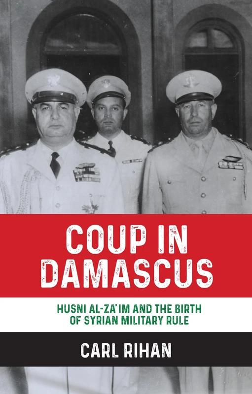Coup in Damascus: Syria and the Birth of Arab Military Rule, 1949