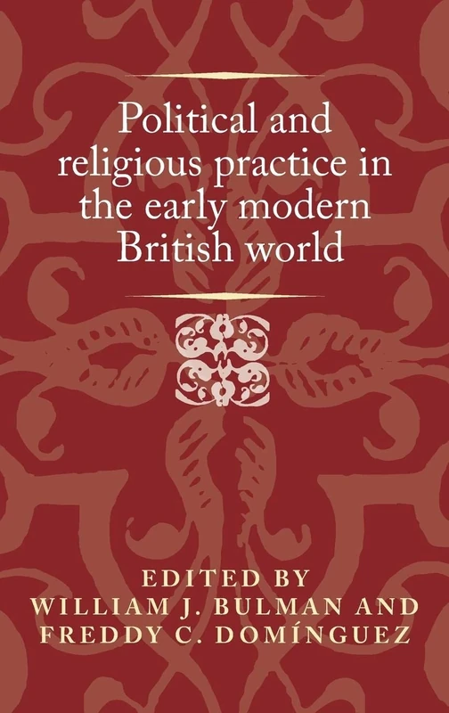 Political and Religious Practice in the Early Modern British World (Politics, Culture and Society in Early Modern Britain)
