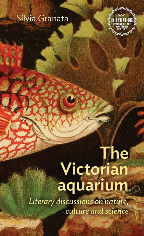 The Victorian Aquarium: Literary Discussions on Nature, Culture, and Science (Interventions: Rethinking the Nineteenth Century)