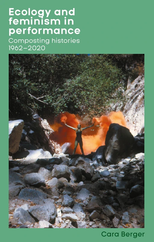 Ecology and Feminism in Performance: Composting Histories 1962–2020 (Women, Theatre and Performance)