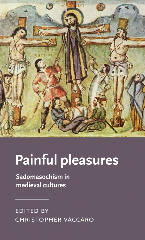 Painful Pleasures: Sadomasochism in Medieval Cultures (Manchester Medieval Literature and Culture)