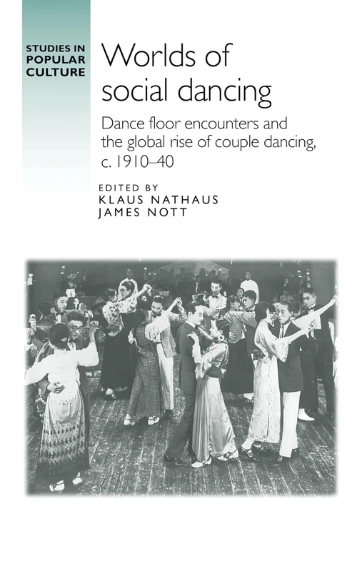 Worlds of Social Dancing: Dance Floor Encounters and the Global Rise of Couple Dancing, c. 1910–40 (Studies in Popular Culture)
