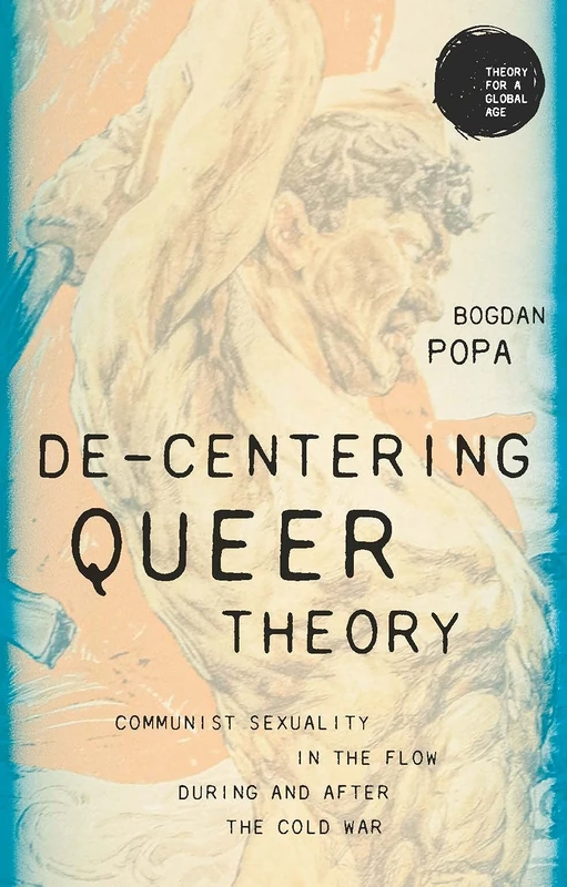 De-Centering Queer Theory: Communist Sexuality in the Flow During and After the Cold War (Theory for a Global Age)