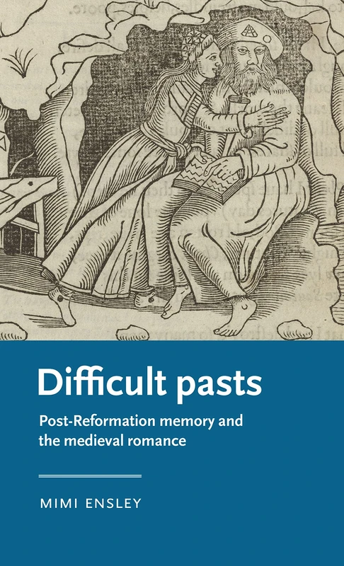 Difficult Pasts: Post-Reformation Memory and the Medieval Romance (Manchester Medieval Literature and Culture)