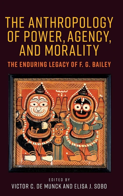 The Anthropology of Power, Agency, and Morality: The Enduring Legacy of F. G. Bailey