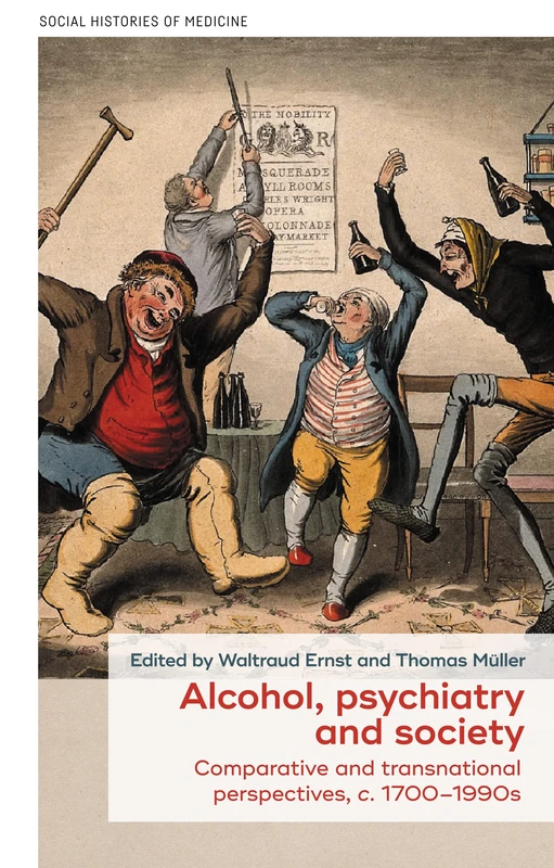 Alcohol, Psychiatry and Society: Comparative and Transnational Perspectives, c. 1700–1990s: 51 (Social Histories of Medicine)