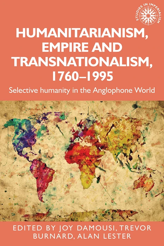 Humanitarianism, Empire and Transnationalism, 1760-1995: Selective Humanity in the Anglophone World: 198 (Studies in Imperialism)