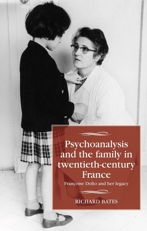 Psychoanalysis and the Family in Twentieth-Century France: FrançOise Dolto and Her Legacy (Studies in Modern French and Francophone History)