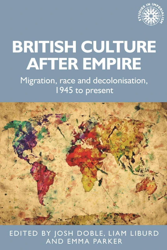 British Culture After Empire: Race, Decolonisation and Migration Since 1945: 197 (Studies in Imperialism)