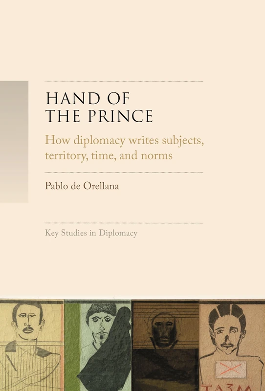 Hand of the prince: How Diplomacy Writes Subjects, Territory, Time, and Norms (Key Studies in Diplomacy)
