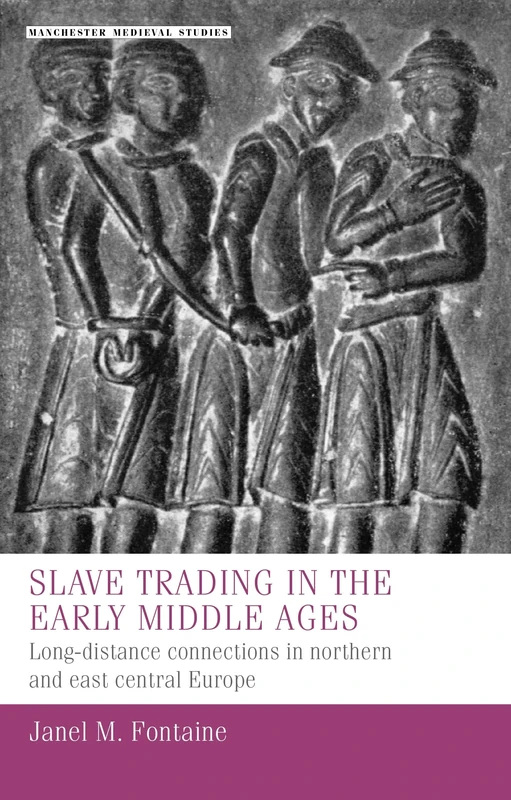Slave trading in the Early Middle Ages: Long-Distance Connections in Northern and East Central Europe: 38 (Manchester Medieval Studies)