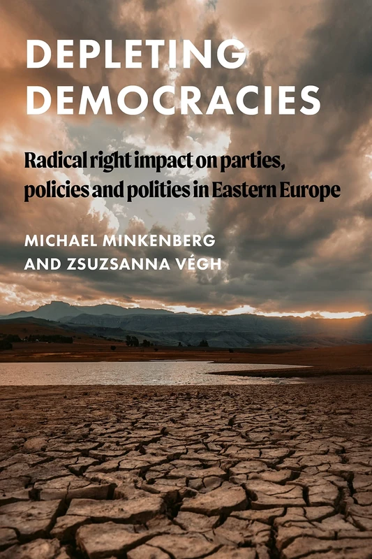 Depleting Democracies: Radical Right Impact on Parties, Policies, and Polities in Eastern Europe (Global Studies of the Far Right)