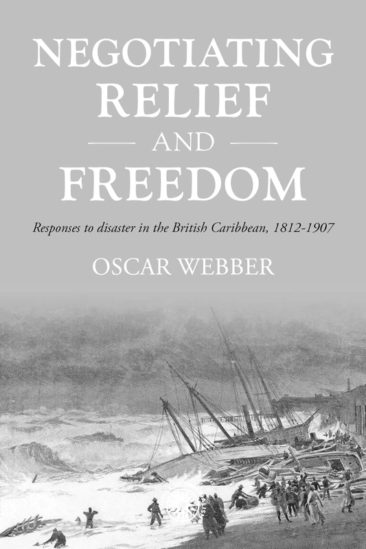 Negotiating Relief and Freedom: Responses to Disaster in the British Caribbean, 1812-1907: 205 (Studies in Imperialism)