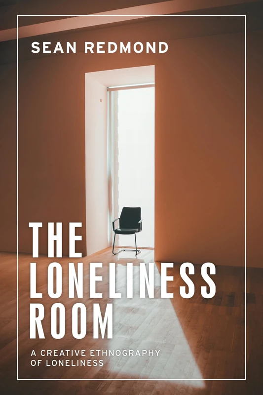 The Loneliness Room: A Creative Ethnography of Loneliness (Anthropology, Creative Practice and Ethnography)