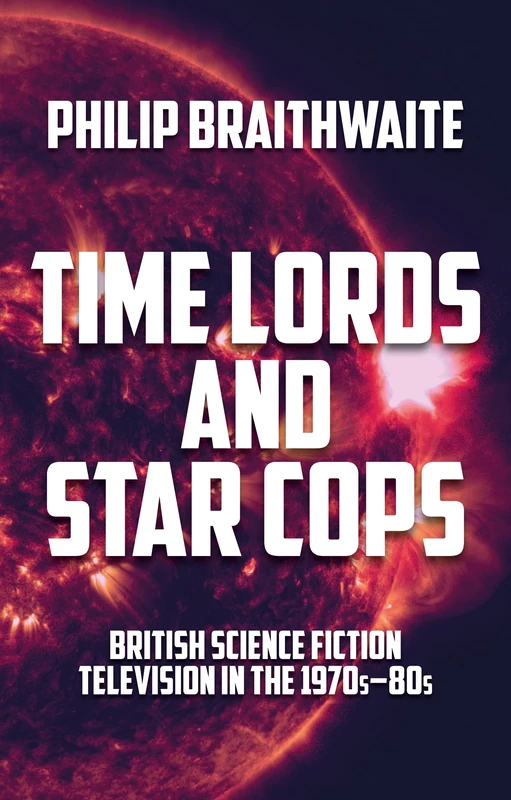 Time Lords and Star Cops: British Science Fiction Television in the 1970s–80s